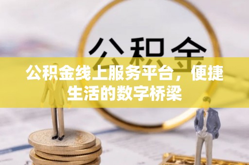 焉耆公积金线上服务平台，便捷生活的数字桥梁