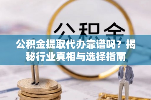 焉耆公积金提取代办靠谱吗？揭秘行业真相与选择指南