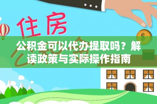 焉耆公积金可以代办提取吗？解读政策与实际操作指南