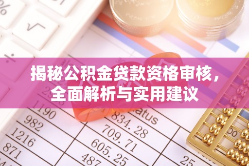 焉耆揭秘公积金贷款资格审核，全面解析与实用建议