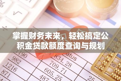 焉耆掌握财务未来，轻松搞定公积金贷款额度查询与规划