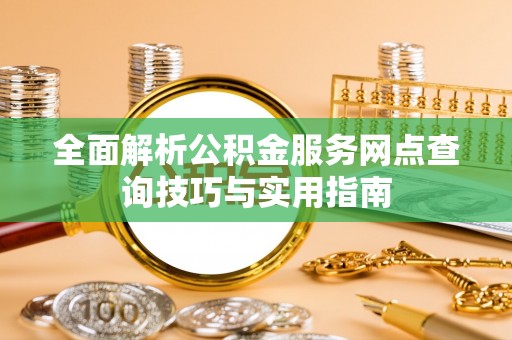 焉耆全面解析公积金服务网点查询技巧与实用指南