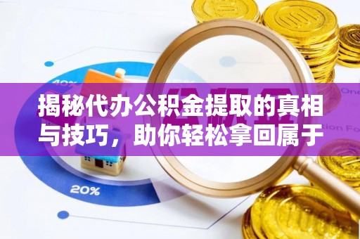 焉耆揭秘代办公积金提取的真相与技巧，助你轻松拿回属于你的钱