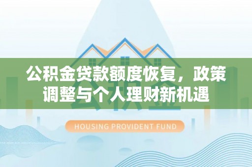 焉耆公积金贷款额度恢复，政策调整与个人理财新机遇