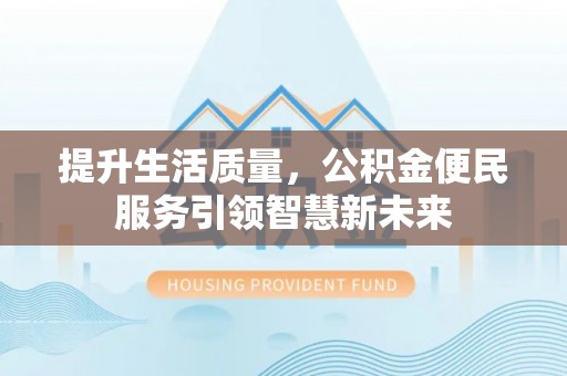焉耆提升生活质量，公积金便民服务引领智慧新未来
