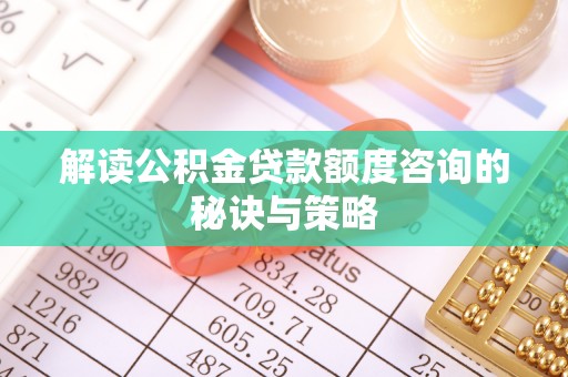 焉耆解读公积金贷款额度咨询的秘诀与策略