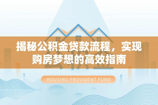 焉耆揭秘公积金贷款流程，实现购房梦想的高效指南