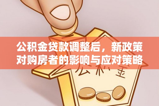 焉耆公积金贷款调整后，新政策对购房者的影响与应对策略