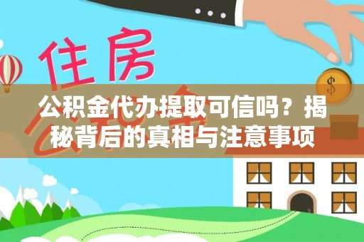 焉耆公积金代办提取可信吗？揭秘背后的真相与注意事项