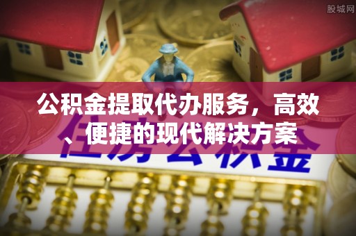 焉耆公积金提取代办服务，高效、便捷的现代解决方案