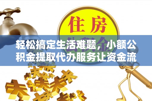 焉耆轻松搞定生活难题，小额公积金提取代办服务让资金流转更便捷