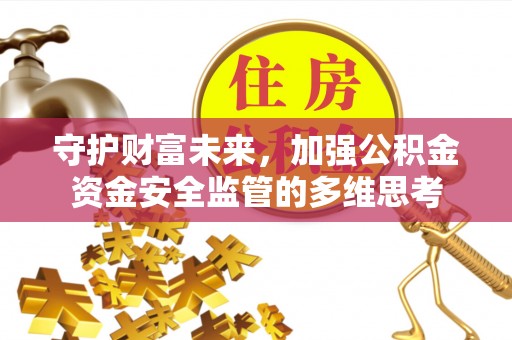 焉耆守护财富未来，加强公积金资金安全监管的多维思考