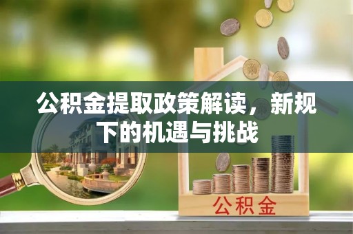 焉耆公积金提取政策解读，新规下的机遇与挑战