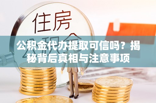 焉耆公积金代办提取可信吗？揭秘背后真相与注意事项