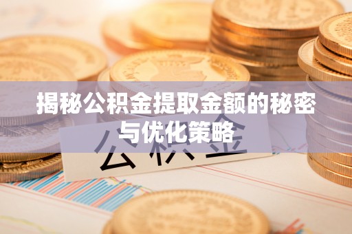 焉耆揭秘公积金提取金额的秘密与优化策略
