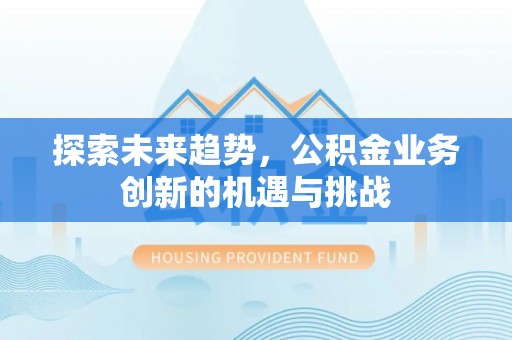 焉耆探索未来趋势，公积金业务创新的机遇与挑战