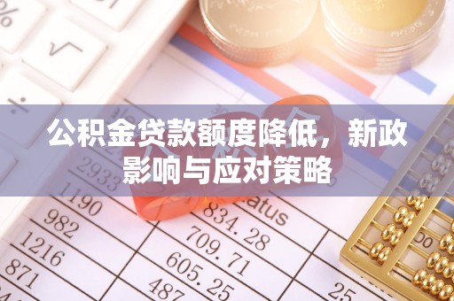 焉耆公积金贷款额度降低，新政影响与应对策略
