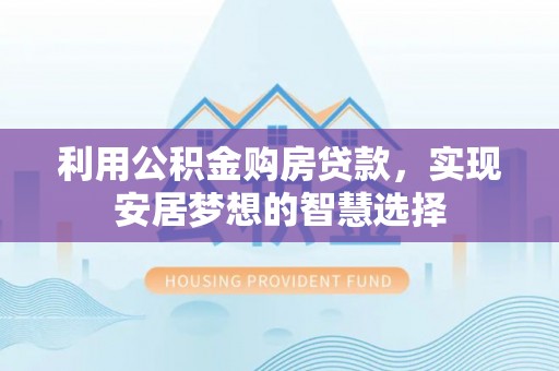 焉耆利用公积金购房贷款，实现安居梦想的智慧选择