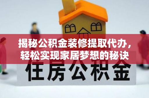 焉耆揭秘公积金装修提取代办，轻松实现家居梦想的秘诀