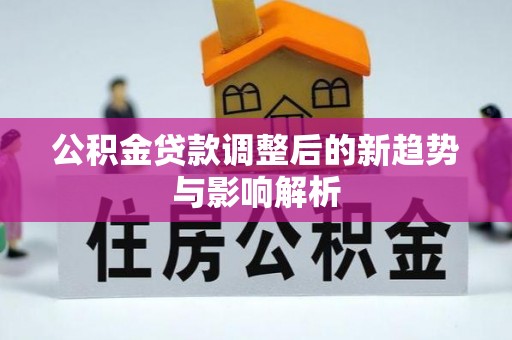 焉耆公积金贷款调整后的新趋势与影响解析