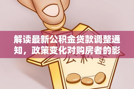焉耆解读最新公积金贷款调整通知，政策变化对购房者的影响与应对策略