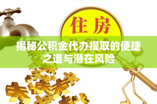 焉耆揭秘公积金代办提取的便捷之道与潜在风险