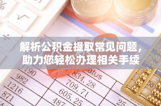 焉耆解析公积金提取常见问题，助力您轻松办理相关手续