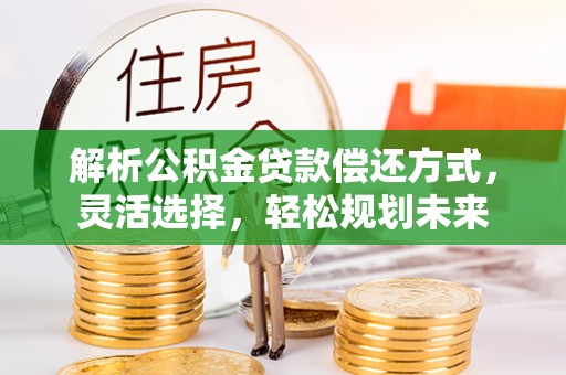 焉耆解析公积金贷款偿还方式，灵活选择，轻松规划未来