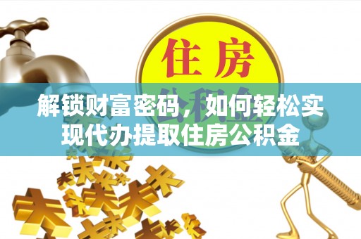 焉耆解锁财富密码，如何轻松实现代办提取住房公积金