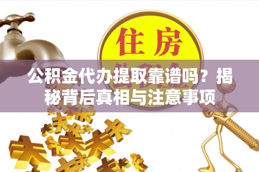 焉耆公积金代办提取靠谱吗？揭秘背后真相与注意事项