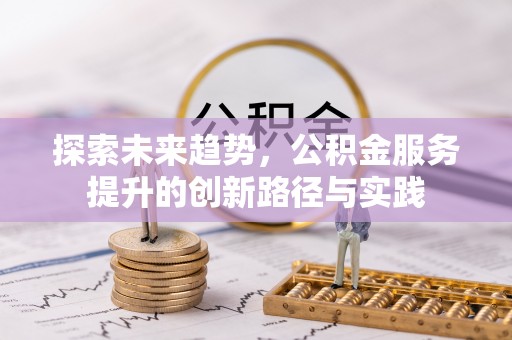 焉耆探索未来趋势，公积金服务提升的创新路径与实践
