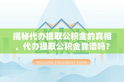 焉耆揭秘代办提取公积金的真相，代办提取公积金靠谱吗？