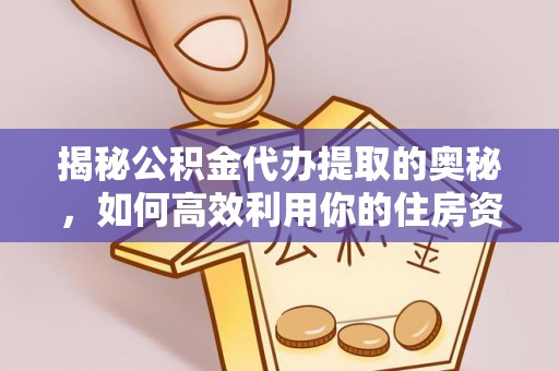 焉耆揭秘公积金代办提取的奥秘，如何高效利用你的住房资金