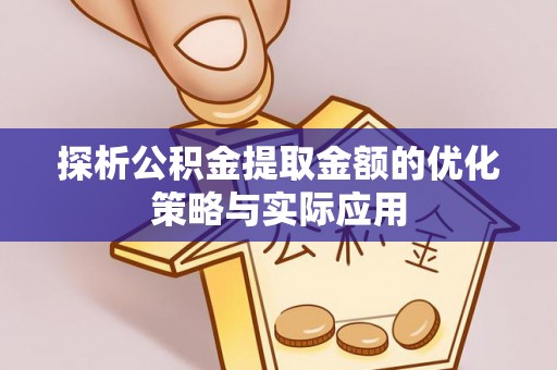 焉耆探析公积金提取金额的优化策略与实际应用