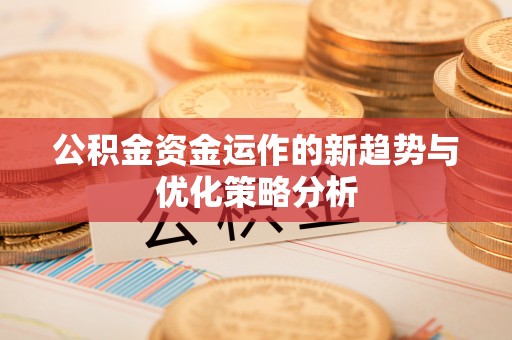 焉耆公积金资金运作的新趋势与优化策略分析