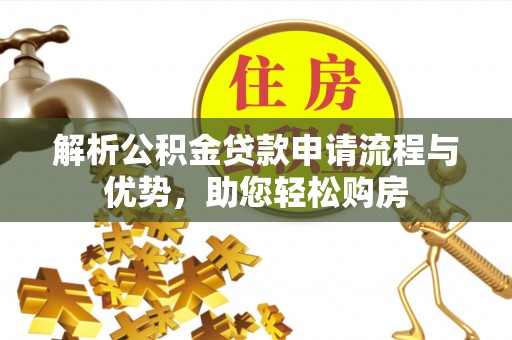 焉耆解析公积金贷款申请流程与优势，助您轻松购房