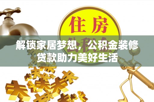 焉耆解锁家居梦想，公积金装修贷款助力美好生活