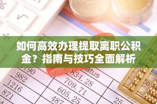 焉耆如何高效办理提取离职公积金？指南与技巧全面解析