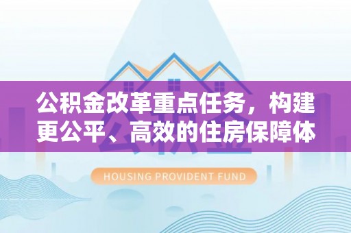 焉耆公积金改革重点任务，构建更公平、高效的住房保障体系