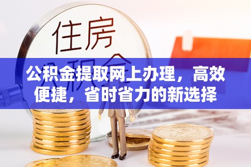 焉耆公积金提取网上办理，高效便捷，省时省力的新选择