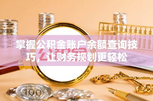 焉耆掌握公积金账户余额查询技巧，让财务规划更轻松