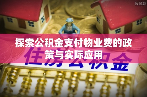 焉耆探索公积金支付物业费的政策与实际应用