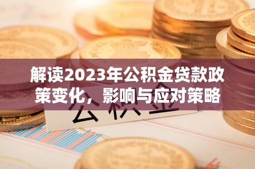 焉耆解读2023年公积金贷款政策变化，影响与应对策略