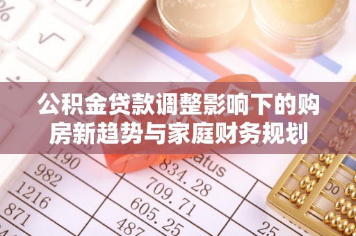 焉耆公积金贷款调整影响下的购房新趋势与家庭财务规划