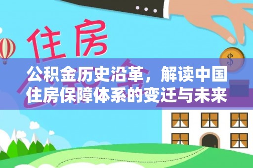 焉耆公积金历史沿革，解读中国住房保障体系的变迁与未来