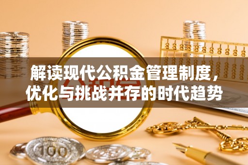 焉耆解读现代公积金管理制度，优化与挑战并存的时代趋势