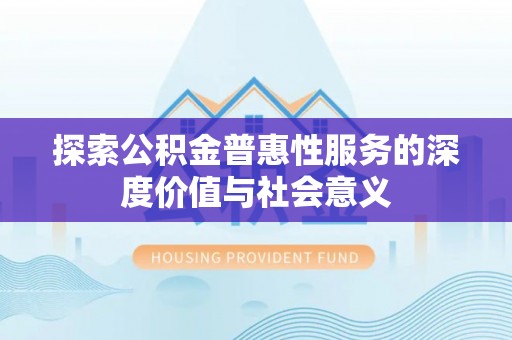焉耆探索公积金普惠性服务的深度价值与社会意义