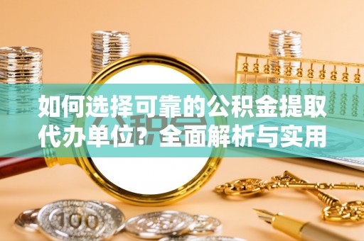 焉耆如何选择可靠的公积金提取代办单位？全面解析与实用建议