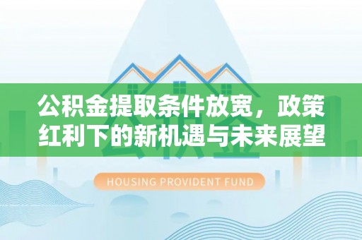 焉耆公积金提取条件放宽，政策红利下的新机遇与未来展望