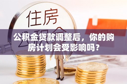 焉耆公积金贷款调整后，你的购房计划会受影响吗？